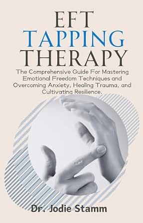 EFT Tapping Therapy : The Comprehensive Guide For Mastering Emotional ...