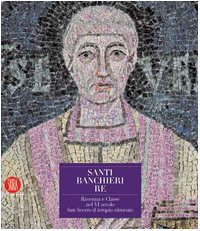 Santi, banchieri e re. Ravenna e Classe nel VI secolo. San Severo il tempio ritrovato. Ediz. illustrata. Con CD-ROM
