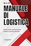  MANUALE DI LOGISTICA - Organizzazione, movimentazione, trasporti e sicurezza operativa: Una guida chiara e operativa per comprendere le competenze ... logistica nei contesti aziendali moderni.
