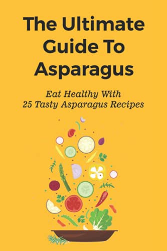 Image of The Ultimate Guide To Asparagus: Eat Healthy With 25 Tasty Asparagus Recipes: Recipes For Cold Asparagus Appetizers