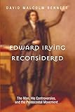 Edward Irving Reconsidered: The Man, His Controversies, and the Pentecostal Movement