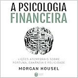 A psicologia financeira: lições atemporais sobre fortuna, ganância e felicidade