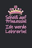 Notizbuch: Scheiß auf Prinzessin! Ich werde Lehrerin!: 120 Seiten liniertes Notizheft 6x9 Zoll (ca. A5) | Das extra große Notizbuch zum Selberschreiben | Viel Platz für wichtige Notizen!