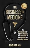 The Business of Medicine: The Definitive Guide to Help New Physicians Start Their Career on the Right Path and Avoid Costly Mistakes