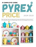 A Complete Guide To Pyrex Price 2024 2025: The Step-By-Step To Mastering The Art Of Vintage Pyrex Price B0DCHHNSH1 Book Cover