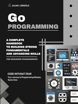 Paperback Go Programming: A Complete Handbook to Building Strong Fundamentals and Advancing Skills Book