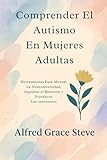 Comprender El Autismo En Mujeres Adultas: Herramientas Para Abrazar La Neurodiversidad, Impulsar el Bienestar y Fortalecer Las conexiones (Spanish Edition)