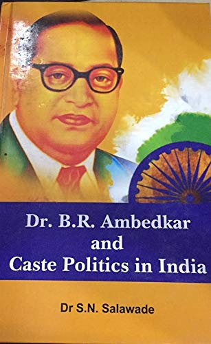 Dr. B.R. Ambedkar and Caste Politics in India : Dr. S.N. Salawade ...