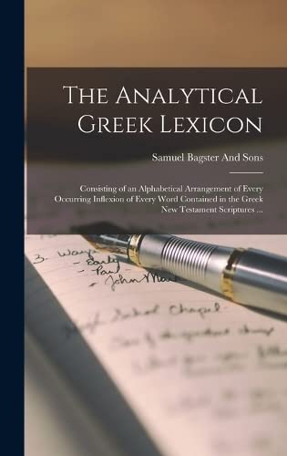 The Analytical Greek Lexicon: Consisting of an Alphabetical Arrangement of Every Occurring Inflexion of Every Word Contained in the Greek New Testament Scriptures ...