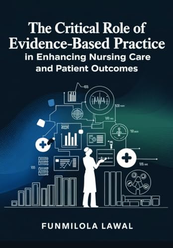 The Critical Role of Evidence-Based Practice (EBP) in Enhancing Nursing Care and Patient Outcomes: Transforming Nursing Care with Research, Data, and ... to Enhance Patient Health and Safety