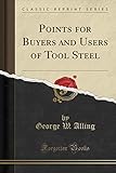 Points for Buyers and Users of Tool Steel (Classic Reprint)