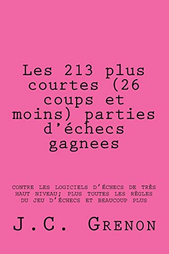 Les 213 plus courtes (26 coups et moins) parties d'echecs gagnees: contre les logiciels d'echecs de tres haut niveau (French Edition)