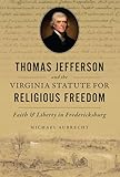 Thomas Jefferson and the Virginia Statute for Religious Freedom: Faith & Liberty in Fredericksburg (The History Press)