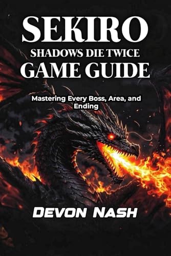 SEKIRO: SHADOWS DIE TWICE GAME GUIDE: Mastering Every Boss, Area, and Ending