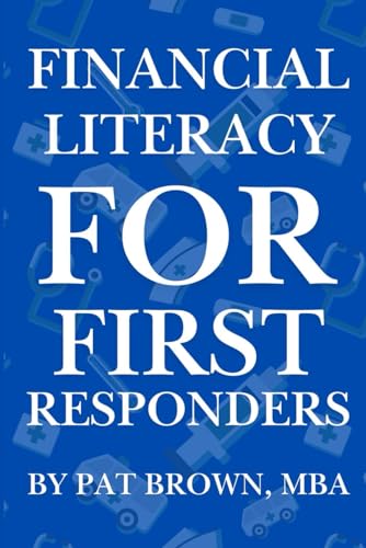 Financial Literacy For First Responders (Firefighters, Police, Paramedics): "Smart Money Moves for Those Who Serve First and Sacrifice Most"