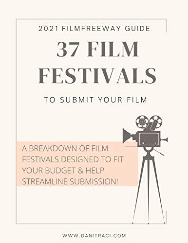2021 Film Freeway Guide: 37 Film Festivals to Submit Your Film: A General List of Film Festivals with Deadlines through May 2021!