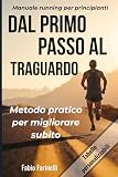 Dal Primo Passo al Traguardo: Manuale running per principianti: corsa, allenamenti e strategie per il benessere fisico-mentale di chi inizia (e di chi vuole ricominciare meglio)