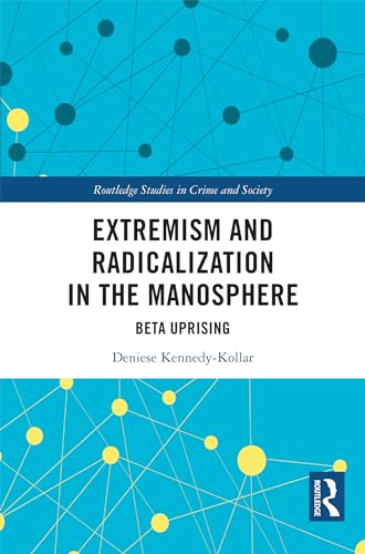 Extremism and Radicalization in the Manosphere: Beta Uprising (Routledge Studies in Crime and Society)