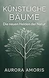 Künstliche Bäume: Die neuen Helden der Natur (Globale Erwärmung und technologische Lösungen 2) - Aurora Amoris 