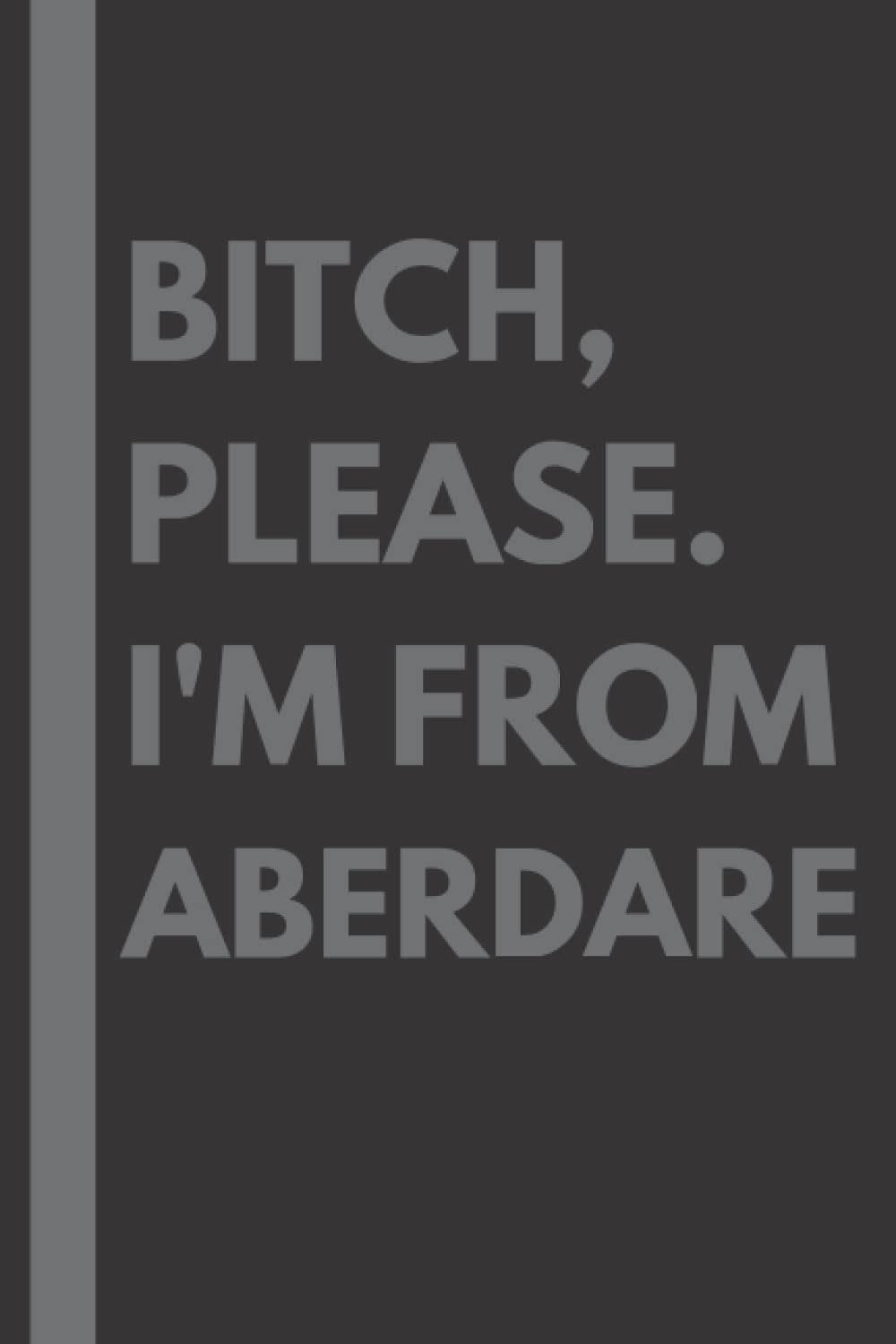 Bitch, Please. I'm From Aberdare: A Vulgar Adult Composition Notebook for a Native Aberdare Resident - 6x9 inches