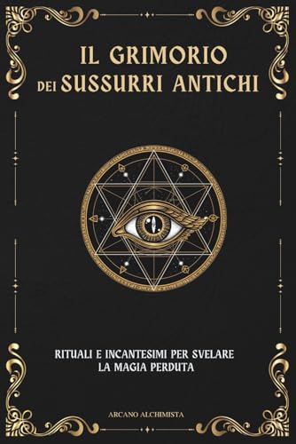IL GRIMORIO DEI SUSSURRI ANTICHI: RITUALI E INCANTESIMI PER SVELARE LA MAGIA PERDUTA