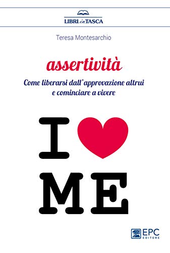 Assertività. Come liberarsi dall’approvazione altrui e cominciare a vivere