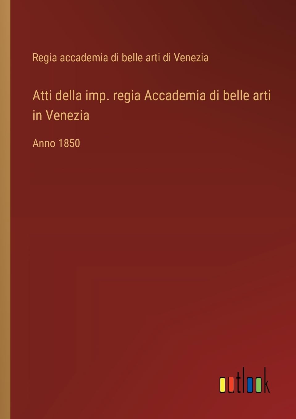 Atti della imp. regia Accademia di belle arti in Venezia: Anno 1850
