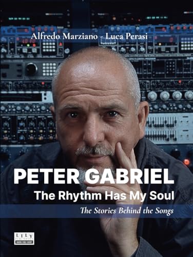 Peter Gabriel: The Rhythm Has My Soul. The Stories Behind the Songs