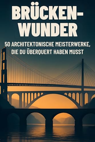 Brücken-Wunder: 50 architektonische Meisterwerke, die du überquert haben musst