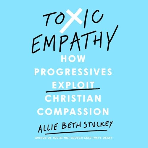 Page de couverture de Toxic Empathy: How Progressives Exploit Christian Compassion Audiobook by Allie Beth Stuckey