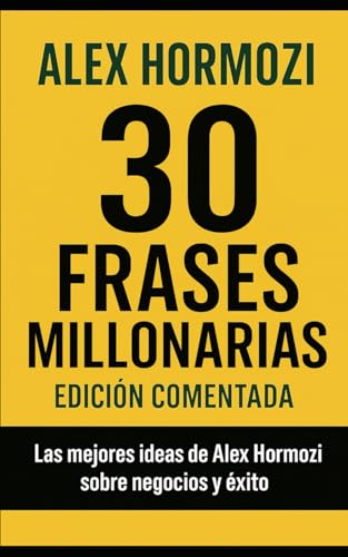 30 Lecciones Millonarias de Alex Hormozi: Edición comentada y explicada en español para emprend...