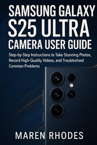 Samsung Galaxy S25 Ultra Camera User Guide: Step by Step Instructions to Take Stunning Photos, Record High Quality Videos, and Troubleshoot Common Problems
