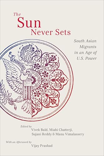 The Sun Never Sets: South Asian Migrants in an Age of U.S. Power (NYU Series in Social & Cultural Analysis Book 2)