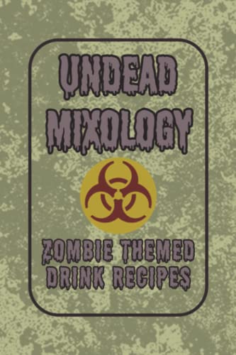 Undead Mixology - Apocalyptic Drink Recipes for Zombies and Survivors: Zombie Apocalypse Themed Cocktail Recipe Book (Sci-fi and Fantasy Cocktail Recipe Books)