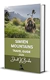 SIMIEN MOUNTAINS TRAVEL GUIDE 2026: A Practical Trekking Guide to Routes, Wildlife, Culture, Safety, and High-Altitude Travel in Northern Ethiopia (World Atlas Guides Book 87)