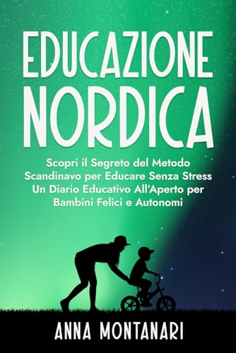 Educazione Nordica: Scopri il Segreto del Metodo Scandinavo per Educare Senza Stress. Un Diario Educativo All’Aperto per Bambini Felici e Autonomi