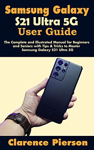 Samsung Galaxy S21 Ultra 5G User Guide: The Complete and Illustrated Manual for Beginners and Seniors with Tips & Tricks to Master Samsung Galaxy S21 Ultra 5G