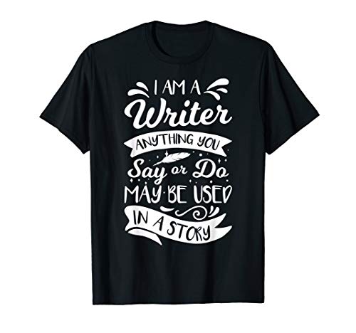 I'm A Writer Anything You Say Or Do May Be Used In A Story T-Shirt