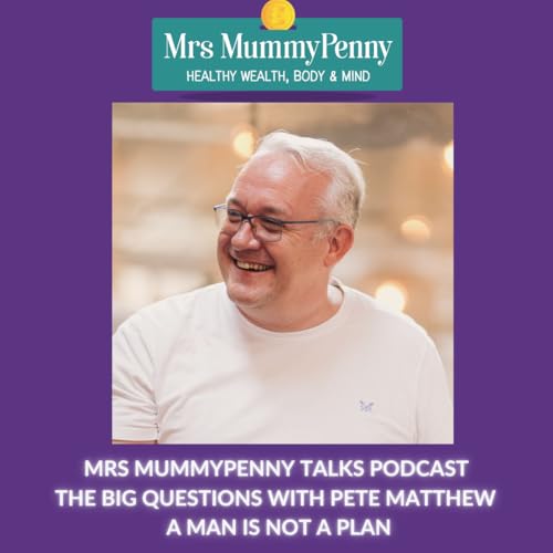 A MAN IS NOT A PLAN - PETE MATTHEW - MRS MUMMYPENNY TALKS - THE BIG QUESTIONS - S7 EP 3
