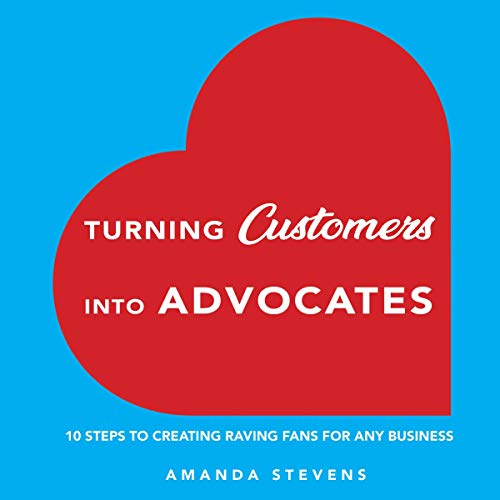 Turning Customers Into Advocates 10 Steps to Creating