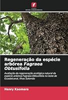 Regeneração da espécie arbórea Fagraea Obtusifolia: Avaliação da regeneração ecológica natural da espécie arbórea Fagraea Obtusifolia no leste de Guadalcanal, Ilhas Salomão (Portuguese Edition) 6208660513 Book Cover