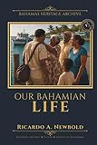Our Bahamian Life: Stories, Customs, and the Everyday Magic of Island Life (Bahamas Heritage Archive)