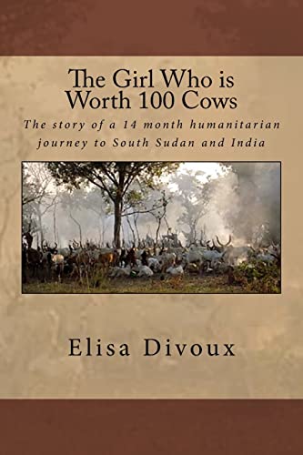 The Girl Who is Worth 100 Cows: The story of an 14 month humanitarian journey to South Sudan and India