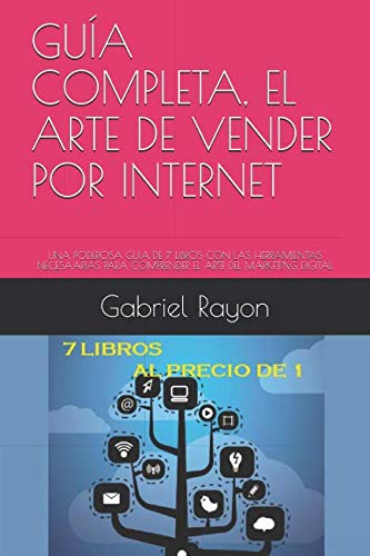 GUÍA COMPLETA, EL ARTE DE VENDER POR INTERNET: UNA PODEROSA GUIA DE 7 LIBROS CON LAS HERRAMIENTAS NECESAARIAS PARA COMPRENDER EL ARTE DEL MARKETING DIGITAL (GUIA COMPLETA DE MARKETING DIGITAL)