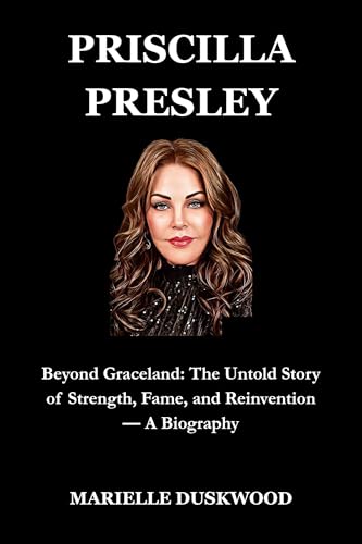 PRISCILLA PRESLEY: Beyond Graceland: The Untold Story of Strength, Fame, and Reinvention — A Biography (Influencers Biographies Book 1)
