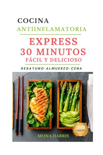 COCINA ANTIINFLAMATORIA: Express 30 Minutos. Fácil y Delicioso. Recetas Desayuno, Almuerzo, Cena.