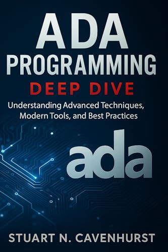 Ada Programming Deep Dive: Understanding Advanced Techniques, Modern Tools, and Best Practices (Digital Learning and Tutorials Made Easy for Beginners Book 83)