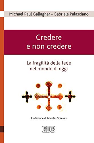 Credere E Non Credere. La Fragilità Della Fede Nel Mondo Di Oggi