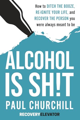 Alcohol is SH!T: How to Ditch the Booze, Re-ignite Your Life, and Recover the Person you Were Always Meant to be.