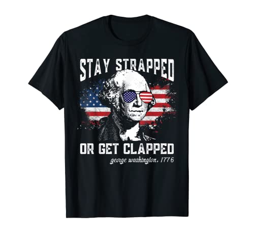Stay strapped or get clapped, George Washington,4th of July T-Shirt